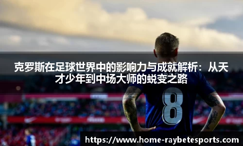 克罗斯在足球世界中的影响力与成就解析：从天才少年到中场大师的蜕变之路