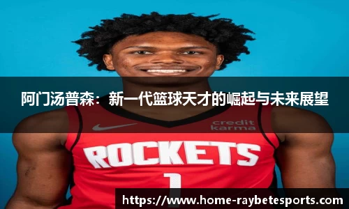 阿门汤普森：新一代篮球天才的崛起与未来展望